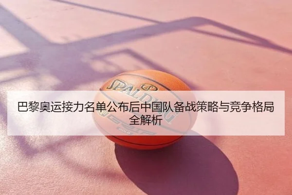 巴黎奥运接力名单公布后中国队备战策略与竞争格局全解析