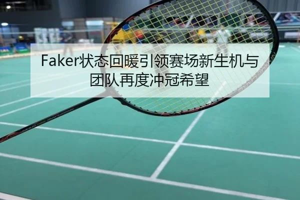 Faker状态回暖引领赛场新生机与团队再度冲冠希望