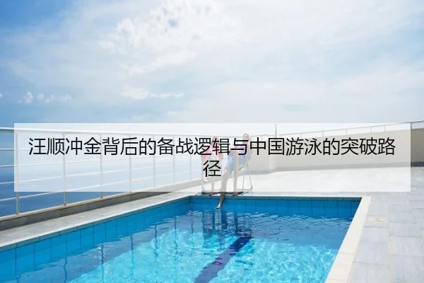 汪顺冲金背后的备战逻辑与中国游泳的突破路径