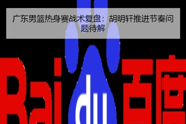 广东男篮热身赛战术复盘：胡明轩推进节奏问题待解