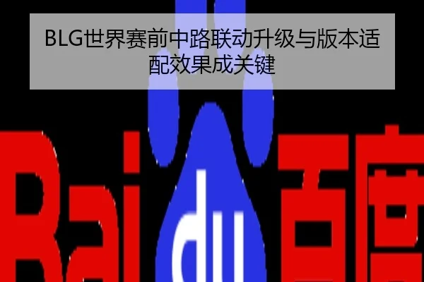 BLG世界赛前中路联动升级与版本适配效果成关键